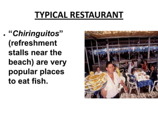 TYPICAL RESTAURANT
●   “Chiringuitos”
    (refreshment
    stalls near the
    beach) are very
    popular places
    to eat fish.
 