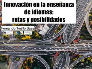Innovación en la enseñanza
de idiomas:
rutas y posibilidades
Fernando Trujillo Sáez
https://unsplash.com/photos/7nrsVjvALnA
 