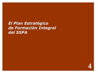 El Plan Estratégico
de Formación Integral
del SSPA




                        4
 