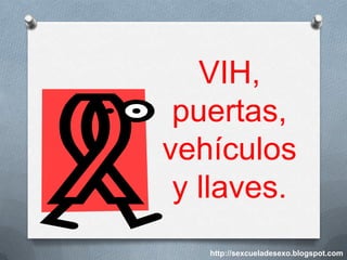 VIH,
 puertas,
vehículos
 y llaves.
   http://sexcueladesexo.blogspot.com
 