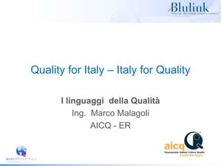 Quality for Italy – Italy for Quality
I linguaggi della Qualità
Ing. Marco Malagoli
AICQ - ER
 