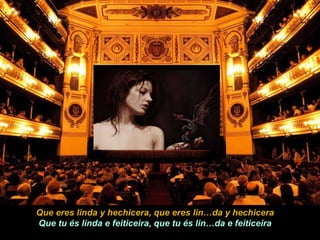 Que eres linda y hechicera, que eres lin…da y hechicera Que tu és linda e feiticeira, que tu és lin…da e feiticeira 