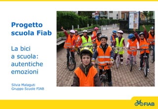 Progetto
scuola Fiab
La bici
a scuola:
autentiche
emozioni
Silvia Malaguti
Gruppo Scuole FIAB
 