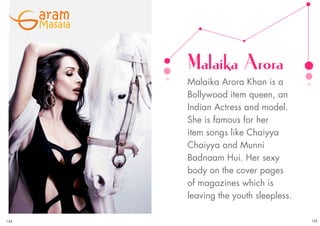 aram
Masala
Malaika Arora
Malaika Arora Khan is a
Bollywood item queen, an
Indian Actress and model.
She is famous for her
item songs like Chaiyya
Chaiyya and Munni
Badnaam Hui. Her sexy
body on the cover pages
of magazines which is
leaving the youth sleepless.
124 125OCTOBER 2015 | WWW.CINESPRINT.COMWWW.CINESPRINT.COM |OCTOBER 2015
 