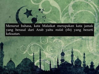 Menurut bahasa, kata Malaikat merupakan kata jamak
yang berasal dari Arab yaitu malak (‫)ملك‬ yang berarti
kekuatan.
 