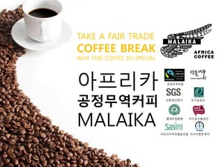 TAKE A FAIR TRADE
COFFEE BREAK
WHY THIS COFFEE SO SPECIAL
아프리카
공정무역커피
MALAIKA
공정무역인증
열대우림동맹 우수농산물생산
친환경인증서 유기농생산
아프리카커피협동조합 아시아총판계약
 