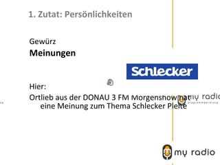 1. Zutat: Persönlichkeiten

Gewürz
Meinungen


Hier:
Ortlieb aus der DONAU 3 FM Morgenshow hat
   eine Meinung zum Thema Schlecker Pleite
 