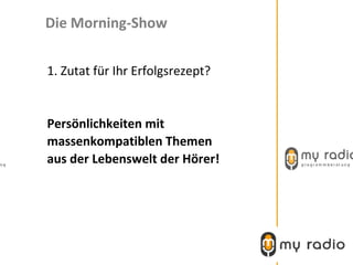 Die Morning-Show


1. Zutat für Ihr Erfolgsrezept?


Persönlichkeiten mit
massenkompatiblen Themen
aus der Lebenswelt der Hörer!
 