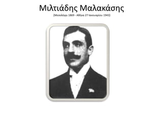 Μιλτιάδθσ Μαλακάςθσ
(Μεςολόγγι 1869 - Ακινα 27 Ιανουαρίου 1943)

 