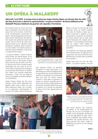 UN OPÉRA À MALAKOFF 
4 
De coutume, le bar est un lieu où l’on va 
pour se désaltérer, rencontrer des amis 
autour d’un verre, discuter… Cette fois-là 
les consommateurs, transformés en 
public, ont été plongés dans une atmos-phère 
plutôt inhabituelle. Des enfants, 
des couples, des personnes seules sont 
venues suivre la trame de cette com-plainte 
lyrique qui se déroulait. Deux 
projecteurs, quelques petits accessoi-res, 
deux tables, trois chaises du bar, un 
pianiste, quatre comédiens, voilà ce qui 
a composé cette troupe. 
« Le pauvre matelot » retrace l’histoire 
d’une femme qui attend depuis 15 ans 
le retour de son mari qui est marin. Il 
reviendra mais se fera passer auprès 
d’elle comme l’ami du marin. Une nuit, 
sa femme le tue. Elle se rendra compte 
tardivement de son crime et de son 
erreur. Mais cet acte pourrait s’expliquer 
par le fait que cette femme ne voudrait 
plus refaire une nouvelle expérience 
amoureuse. « L’ami » est une image du 
mari qui lui rappelle ces années d’attente 
et de souffrance. 
Angers Nantes Opéra, qui fait jouer 
plusieurs autres pièces destinées aux 
grandes salles, nous a offert une très 
belle expérience d’aller vers le public 
en lui apportant divertissement et 
évasion. Et le public mord à l’hameçon 
pour plusieurs raisons. Le spectacle 
est gratuit, il a une courte durée, il ne 
demande pas un effort de déplacement, 
les spectateurs qui sont les habitants du 
quartier se connaissent et se retrouvent 
pour une sorte de « destin culturel 
commun ». Ainsi après le spectacle, ils 
restent un moment ensemble pour en 
tirer les conclusions, tailler bavette en se 
donnant les nouvelles. Belle chose pour 
le quartier car il permet de ressouder 
les liens. Et là le bar reprend donc ses 
habitudes ! 
ÇA S’EST PASSÉ 
Même si les bars ne sont pas des lieux 
construits selon les normes requises 
des salles de théâtre, j’avoue que la 
fusion scène-salle a apporté un plus 
au spectacle. Le pianiste, les entrées et 
les sorties étaient dans la salle. Nous 
avions l’impression de « baigner dans le 
spectacle ». Une profonde communion 
avec les acteurs s’était établie. En 
trois quarts d’heure une vie nous était 
présentée. 
Les habitants ont beaucoup apprécié 
cette représentation. Le régisseur de la 
troupe que nous avons rencontré nous 
affi rmera que « le public était accueillant 
et accrochant ». 
Quelle leçon peut on tirer de cette 
pièce? « Le pauvre matelot » est une 
L’OPÉRA VOUS TENTE ? ALLEZ FAIRE UN TOUR DU 
CÔTÉ DE WWW.ANGERS-NANTES-OPERA.COM 
OU DU THÉÂTRE GRASLIN (TÉL. : 02 40 69 77 18), IL 
Y EN A POUR TOUS LES GOÛTS ET TOUTES 
LES BOURSES 
LE LIVRET DU PAUVRE MATELOT – QUI FUT JOUÉ 
POUR LA PREMIÈRE FOIS EN 1927 À L’OPÉRA-COMI-QUE 
DE PARIS – EST L’OEUVRE DE JEAN COCTEAU 
DEVANT LE SUCCÈS DE LA PREMIÈRE REPRÉSENTATION, LE PAUVRE MATELOT A ÉTÉ JOUÉ UNE SECONDE FOIS 
AU CAFÉ DE MALAKOFF LE 17 MAI DERNIER 
vraie leçon d’amour des conjoints, 
de fi délité et de l’indissolubilité du 
mariage. De nos jours, les familles, les 
couples vivent de grandes souffrances. 
Je n’ai pas approfondi le sujet, mais il 
existe à Malakoff des familles mono-parentales, 
des couples divorcés… Cet 
opéra pourrait leur parler, malgré la 
tragédie qui le conclut car son message 
est très fort. 
Pierre 
Mercredi 7 avril 2010, la troupe mise en place par Angers Nantes Opéra, en tournée dans les cafés 
des Pays de la Loire, a donné en représentation « Le pauvre matelot » de Darius Milhaud au bar 
Malakoff. Plusieurs habitants du quartier ont répondu à l’invitation. 
 