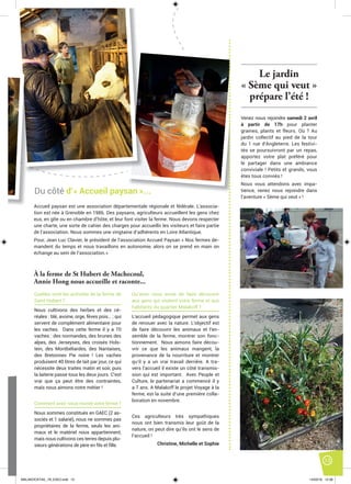 13
Accueil paysan est une association départementale régionale et fédérale. L’associa-
tion est née à Grenoble en 1986. Des paysans, agriculteurs accueillent les gens chez
eux, en gîte ou en chambre d’hôte, et leur font visiter la ferme. Nous devons respecter
une charte, une sorte de cahier des charges pour accueillir les visiteurs et faire partie
de l’association. Nous sommes une vingtaine d’adhérents en Loire Atlantique.
Pour, Jean Luc Clavier, le président de l’association Accueil Paysan « Nos fermes de-
mandent du temps et nous travaillons en autonomie, alors on se prend en main on
échange au sein de l’association.»
Le jardin
« Sème qui veut »
prépare l’été !
Venez nous rejoindre samedi 2 avril
à partir de 17h pour planter
graines, plants et fleurs. Où ? Au
jardin collectif au pied de la tour
du 1 rue d’Angleterre. Les festivi-
tés se poursuivront par un repas,
apportez votre plat préféré pour
le partager dans une ambiance
conviviale ! Petits et grands, vous
êtes tous conviés !
Nous vous attendons avec impa-
tience, venez nous rejoindre dans
l’aventure « Sème qui veut » !
Qu’avez vous envie de faire découvrir
aux gens qui visitent votre ferme et aux
habitants du quartier Malakoff ?
L’accueil pédagogique permet aux gens
de renouer avec la nature. L’objectif est
de faire découvrir les animaux et l’en-
semble de la ferme, montrer son fonc-
tionnement. Nous aimons faire décou-
vrir ce que les animaux mangent, la
provenance de la nourriture et montrer
qu’il y a un vrai travail derrière. A tra-
vers l’accueil il existe un côté transmis-
sion qui est important. Avec Peuple et
Culture, le partenariat a commencé il y
a 7 ans. A Malakoff le projet Voyage à la
ferme, est la suite d’une première colla-
boration en novembre.
Ces agriculteurs très sympathiques
nous ont bien transmis leur goût de la
nature, on peut dire qu’ils ont le sens de
l’accueil !
Christine, Michelle et Sophie
Quelles sont les activités de la ferme de
Saint Hubert ?
Nous cultivons des herbes et des cé-
réales : blé, avoine, orge, fèves pois… ; qui
servent de complément alimentaire pour
les vaches. Dans cette ferme il y a 70
vaches : des normandes, des brunes des
alpes, des Jerseyses, des croisés Hols-
tein, des Montbéliardes, des Nantaises,
des Bretonnes Pie noire ! Les vaches
produisent 40 litres de lait par jour, ce qui
nécessite deux traites matin et soir, puis
la laiterie passe tous les deux jours. C’est
vrai que ça peut être des contraintes,
mais nous aimons notre métier !
Comment avez-vous monté votre ferme ?
Nous sommes constitués en GAEC (2 as-
sociés et 1 salarié), nous ne sommes pas
propriétaires de la ferme, seuls les ani-
maux et le matériel nous appartiennent,
mais nous cultivons ces terres depuis plu-
sieurs générations de père en ﬁls et ﬁlle.
À la ferme de St Hubert de Machecoul,
Annie Hong nous accueille et raconte...
Du côté d’« Accueil paysan »...
MALAKOCKTAIL_79_EXE2.indd 13MALAKOCKTAIL_79_EXE2.indd 13 14/03/16 12:3814/03/16 12:38
 