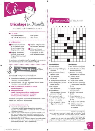 Malak
ocktailn° 78
19
Jeux
de Tata JeanneLes mots croisés
1 2 3 4 5 6 7 8 9 10 11
1
2
3
4
5
6
7
8
9
10
11
Horizontalement :
1- Gâteau anglais
2- Sauvé d’un grand danger /
afﬁrmatif
3- On peut tomber sur lui /
La verte frisée
4- Jour de liesses /
Oh j’ai mal !
5- Jeune poisson / oui Russe
6- Peut être digestif / peuvent
être de secours
7- Né / un point
dans la mercredi
8- opposé à tout /
note de musique / pronom
personnel mélangé
9- Un superluxe à table /
substance psychothrope
10- Qui a trois pétales
11- Qui se rapporte à la mer
Egée / Vin espagnol
Verticalement :
1- Bon déssert au chocolats
2- Est malhonnête / matière
animale (mélangé)
3- Ancienne coutume /
elle peut être en chocolat
4- Chanteur de rap /
Prénom féminin
5- Circule / Tissu naturel
6- Ville de France (mélangé)
/ Chiffre romain / Pas bien
du tout
7- Prolonge le temps /
acier inoxydable
8- adverbe / nourrissons
doublé
9- On peut la trouver en
teinture / cri des rapades
de nuit
10- Dévêtue / ville de l’Indre
11- Soldat américain /
maison de campagne
en Provence
Horizontal:Plumpudding/Rescapé/Oui/Os/Salade/Fête/Aïe/
Alevin/Da/Tube/Issues/Eclos/Ilot/Rien/Mi/Uli/Ortolan/
LSD/Trilobe/Egéen/Xerès
Vertical:Proﬁterole/Lésé/Ucir/Us/Tablette/MC/Eleonore/
Passe/Lin/Upa/VI/Mal/Délais/Inox/Ainsi/Be/Iode/Ululer/
Nue/Deols/GI/Bastides
SOLUTIONS
SOLUTIONS DES ÉNIGMES DU N°78
1 - Il fallait lire la dernière égalité 5+4=9
Il n’y avait donc que deux égalités fausses. Où est la troisième
proposition fausse ? Elle est dans la question elle-même : «trouvez les
TROIS qui sont fausses» !
2 - La lune fait un tour sur elle-même en une révolution complète autour
de la Terre. Et bien plus lorsque l’ensemble Terre/Lune fait un tour
complet autour du soleil ! Vu du cosmos, hors de notre galaxie, cela
devient encore plus compliqué !!!
3 - Revenons sur Terre : Eh oui, le disque B fait DEUX tours sur lui-même !
un tour en roulant sur A, et un autre tour en tournant autour de A,
comme la lune autour de la Terre !!! surprenant non ?
Vous êtes à la montagne et vous faites du ski.
Vous prenez un télésiège qui vous emmène au sommet
à la vitesse moyenne de 5 km/h.
Vous redescendez à ski pour rejoindre le point de départ
à la vitesse moyenne de 25 km/h.
Quelle est votre vitesse moyenne sur le trajet
(montée+descente) ?
Question subsidiaire :
A quelle vitesse moyenne devez-vous descendre
pour que votre vitesse moyenne sur le trajet
(montée+descente) soit égale à 10 km/h ?
Le bonhomme arrivera sain et sauf en bas grâce à son parachute
Une animation proposée par le café A l’abord’âge !
d’YvonProblème du jour
Extrait de « la magie des paradoxes » Martin Gardner – Biblio-
thèque Pour la Science - diffusion Belin
IL TE FAUT :
• un sac en plastique
• de la ﬁcelle (4 morceaux)
• une ﬁgurine
• des ciseaux
LA RÉALISATION :
1 Découper un carré dans
le sac plastique (plus
le carré est grand plus
l’objet peut être lourd).
2 Attacher un morceau
de ﬁcelle (de la même
longueur) à chaque angle
du carré.
3 Attacher la ﬁgurine avec
les morceaux de ﬁcelles.
4 Maintenant tu peux
faire le test en envoyant
le tout en l’air ou alors
en le lâchant d’un étage
Bricolageen Famille
― FABRICATION D’UN PARACHUTE ―
MALAKOCKTAIL_79_EXE2.indd 19MALAKOCKTAIL_79_EXE2.indd 19 14/03/16 12:3914/03/16 12:39
 