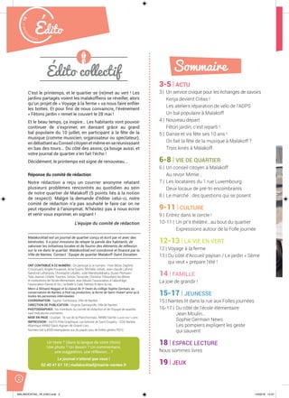 ÉditoMalak
ocktailn° 78
2
Édito collectif
ONT CONTRIBUÉ À CE NUMÉRO : On participé à ce numéro : Yvon Bézie, Daphné
Crossouard, Angèle Fouassier, Anne Guérin, Michelle Jolivet, Jean-claude Lafond,
Sandrine Lefrançois, Christophe Letallec, Julie Mandresilahatra, Susan Plompen,
Tata Jeanne, Colette Tournes, Simon Terracole, Christine Tribouillard, les élèves
et institutrices de l’école élémentaire Jean Moulin, l’association A l’abord’âge,
l’association Danse et Vis !, la Malle à Case, Nantes lit dans la rue.
Merci à Slimane Neggaz et la classe de 3e
Owen du collège Sophie Germain, au
conservatoire de Nantes, à Pick Up production, la ferme de Saint-Hubert ainsi qu’à
toutes les personnes interviewées
COORDINATION : Sophie Trentesaux, Ville de Nantes.
DIRECTION DE PUBLICATION : Virginie Danneyrolle, Ville de Nantes.
PHOTOGRAPHIES : les membres du comité de rédaction et de l’Equipe de quartier,
sauf indications contraires.
MISE EN PAGE : Duplijet, 16 rue de la Planchonnais, 44980 Sainte-Luce-sur-Loire.
IMPRESSION : Val PG Pôle Graphique, rue Antoine de Saint Exupéry - D2A Nantes
Atlantique 44860 Saint-Aignan-de-Grand-Lieu
Numéro tiré à 4500 exemplaires sur du papier issu de forêts gérées PEFC.
3-5 | ACTU
3 | Un service civique pour les échanges de savoirs
Kenja devient Créas !
Les ateliers réparation de vélo de l’ADPS
Un bal populaire à Malakoff
4 | Nouveau départ
Fêton jardin, c’est reparti !
5 | Danse et vis fête ses 10 ans !
On fait la fête de la musique à Malakoff ?
Trois kinés à Malakoff
6-8 | VIE DE QUARTIER
6 | Un conseil citoyen à Malakoff
Au revoir Mimie…
7 | Les locataires du 1 rue Luxembourg
Deux locaux de pré-tri encombrants
8 | Le marché : des questions qui se posent
9-11 | CULTURE
9 | Entrez dans le cercle !
10-11 | Un pt’it théâtre...au bout du quartier
Expressions autour de la Folle journée
12-13 | LA VIE EN VERT
12 | Voyage à la ferme
13 | Du côté d’Accueil paysan / Le jardin « Sème
qui veut » prépare l’été !
14 | FAMILLE
La joie de grandir !
15-17 | JEUNESSE
15 | Nantes lit dans la rue aux Folles journées
16-17 | Du côté de l’école élémentaire
Jean Moulin…
Sophie Germain News
Les pompiers expliqent les geste
qui sauvent
18 | ESPACE LECTURE
Nous sommes livres
19 | JEUX
Sommaire
C’est le printemps, et le quartier se (re)met au vert ! Les
jardins partagés voient les malakofﬁens se réveiller, alors
qu’un projet de « Voyage à la ferme » va nous faire enﬁler
les bottes. Et pour ﬁnir de nous convaincre, l’événement
« Fêtons jardin » remet le couvert le 28 mai !
Et le beau temps, ça inspire… Les habitants vont pouvoir
continuer de s’exprimer, en dansant grâce au grand
bal populaire du 10 juillet, en participant à la fête de la
musique (comme musicien, organisateur ou spectateur),
endébattantauConseilcitoyenetmêmeenseréunisssant
en bas des tours... Du côté des assos, ça bouge aussi, et
votre journal de quartier s’en fait l’écho !
Décidément, le printemps est signe de renouveau...
Réponse du comité de rédaction
Notre rédaction a reçu un courrier anonyme relatant
plusieurs problèmes rencontrés au quotidien au sein
de notre quartier de Malakoff (5 points liés à la notion
de respect). Malgré la demande d’éditer celui-ci, notre
comité de rédaction n’a pas souhaité le faire car on ne
peut répondre à l’anonymat. N’hésitez pas à nous écrire
et venir vous exprimer, en signant !
L’équipe du comité de rédaction
Malakocktail est un journal de quartier conçu et écrit par et avec des
bénévoles. Il a pour missions de relayer la parole des habitants, de
valoriser les initiatives locales et de fournir des éléments de réflexion
sur la vie dans le quartier. Malakocktail est coordonné et ﬁnancé par la
Ville de Nantes. Contact : Equipe de quartier Malakoff-Saint Donatien
Un texte ? (dans la langue de votre choix)
Une photo ? Un dessin ? Un commentaire,
une suggestion, une réflexion... ?
Le journal n’attend que vous !
02 40 41 61 10 | malakocktail@mairie-nantes.fr
MALAKOCKTAIL_79_EXE2.indd 2MALAKOCKTAIL_79_EXE2.indd 2 14/03/16 12:3714/03/16 12:37
 