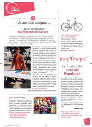 Malak
ocktailn° 78
3
Actu
Un service civique...
Le Réseau d’Echanges Réciproques de Savoirs de Nantes présent
sur Malakoff a proposé une mission en service civique pour faire
connaître et promouvoir le RERS auprès des habitants du quartier.
Cette mission a été confiée à Louis Fellmann depuis septembre 2015
et se poursuit jusque fin avril 2016.
Nous l’avons interrogé sur son vécu et
ses actions : Louis va à la rencontre des
habitants, notamment sur le marché du
jeudi matin, participe aux permanences
du Réseau le lundi après-midi à la Maison
des Haubans, co-anime la bibliothèque
hors les murs le lundi après l’école avec
des enfants de Bergson et leurs parents…
Etant étudiant en FLE (Français Langue
Etrangère), Louis met aussi en pratique
cette compétence principalement auprès
des femmes du quartier qui sont nom-
breuses à demander une aide à l’acqui-
sition du français, et intervient aux côtés
d’autres membres du Réseau également
engagés sur cette action.
Une façon aussi de déclencher des
échanges sur des thèmes et savoirs
propres aux pays d’origine des familles, à
commencer par les traditions culinaires.
Ainsi, une fois par mois, un plat est prépa-
ré par une famille et partagé par d’autres
familles contactées par le Réseau. Une de
celles-ci prend le relai la fois suivante …
Contact : 09 54 89 60 61
Rédigé d’après les propos recueillis par Yvon Bézie
Kenja devient Créas !
L’association Créas continue ses activi-
tés créatives : couture, bricolage, loisirs
créatifs, pratiques artistiques (danse,
marionnette...) et réafﬁrme ses objec-
tifs ! Les inscriptions sont ouvertes toute
l’année, aux adultes, jeunes et enfants,
des stages sont également mis en place.
Contact : Association Créas – Maison
des Haubans, 1bis bd de Berlin
02 40 35 65 80 / 06 59 02 77 88 -
creasnantes44@gmail.com
Le 10 Juillet 2016,
c’est Bal
Populaire !
Un regroupement d’habitant.e.s, de
structures associatives et de services
de la ville de Nantes ont décidé de faire
danser le tout Malakoff! Favoriser l’ap-
propriation de l’espace public par les
habitant.e.s, dynamiser le quartier par
l’organisation d’un évènement festif
ouvert à toutes et tous, et lutter contre
l’isolement des personnes, voilà les
objectifs de cette manifestation.
Au programme, performances artis-
tiques, chansons populaires, et bonne
humeur, de quoi passer un dimanche
festif et convivial!
Le programme déﬁnitif sera communi-
qué plus tard. Mais réservez déjà cette
date!
La Malle à case
Entrée gratuite / Buvette sur place.
Le 10 juillet à partir de 15h00 /
Contact : Association la Malle à case :
02 40 75 63 74.
Les ateliers réparation
de vélo de l’ADPS
changent de lieu !
Tous les 15 jours, le jeudi de 16h30 à
18h30, sur la place Rosa Parks, retrou-
vez le camion aménagé de l’ADPS et
son animateur pour une aide à la répa-
ration de vélo.
Gratuit et ouvert à tous
...pour développer
les échanges de savoirs
MALAKOCKTAIL_79_EXE2.indd 3MALAKOCKTAIL_79_EXE2.indd 3 14/03/16 12:3714/03/16 12:37
 