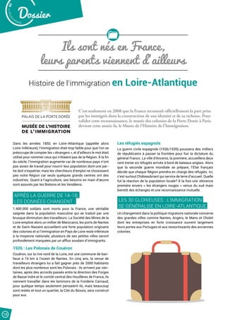 Malak
ocktailn° 80
Dossier
18
Ils sont nés en France,
leurs parents viennent d’ailleurs
Histoire de l’immigration en Loire-Atlantique
C’est seulement en 2008 que la France reconnaît officiellement la part prise
par les immigrés dans la construction de son identité et de sa richesse. Pour
valider cette reconnaissance, le musée des colonies de la Porte Dorée à Paris
devient cette année-là, le Musée de l’Histoire de l’Immigration.
Dans les années 1850, en Loire-Atlantique (appelée alors
Loire-Inférieure), l’immigration était trop faible pour que l’on se
préoccupe de compter les « étrangers », et d’ailleurs le mot était
utilisé pour nommer ceux qui n’étaient pas de la Région. À la fin
du siècle, l’immigration augmente car de nombreux pays n’ont
pas assez de travail pour nourrir leur population dont une par-
tie doit s’expatrier, mais les chercheurs d’emploi ne choisissent
pas notre Région car seuls quelques grands centres ont des
industries. Quant à l’agriculture, ses besoins en main d’œuvre
sont assurés par les Bretons et les Vendéens.
APRÈS LA GUERRE DE 14-18,
LES DONNÉES CHANGENT :
1.400.000 soldats sont morts pour la France, une véritable
saignée dans la population masculine qui se traduit par une
brusque diminution des travailleurs. La Société des Mines de la
Loire emploie alors un millier de Marocains, les ports de Nantes
et de Saint-Nazaire accueillent une forte population originaire
des colonies et si l’immigration en Pays de Loire reste inférieure
à la moyenne nationale, plusieurs de ses petites villes seront
profondément marquées par un afflux soudain d’immigrants.
1926 : Les Polonais de Couëron
Couëron, sur la rive nord de la Loire, est une commune de ban-
lieue à 16 km à l’ouest de Nantes. En cinq ans, la venue de
travailleurs étrangers lui a fait gagner près de 2000 habitants
dont les plus nombreux sont les Polonais : ils arrivent par cen-
taines, après des accords passés entre la direction des Forges
de Basse Indre et le comité central des Houillères de France, ils
viennent travailler dans les laminoirs de la Fonderie Carnaud,
pour quelque temps seulement pensaient-ils, mais beaucoup
sont restés et tout un quartier, la Cité du Bossis, sera construit
pour eux.
Les réfugiés espagnols
La guerre civile espagnole (1936/1939) poussera des milliers
de républicains à passer la frontière pour fuir la dictature du
général Franco. La ville d’Ancenis, la première, accueillera deux
cent trente six réfugiés arrivés à bord de bateaux anglais. Alors
que la seconde guerre mondiale se prépare, l’État français
décide que chaque Région prendra en charge des réfugiés. Ici,
c’est surtout Châteaubriant qui servira de terre d’accueil. Quelle
fut la réaction de la population locale? À la fois une réticence
première envers « les étrangers rouges » venus du sud mais
bientôt des échanges et une reconnaissance mutuelle.
LES 30 GLORIEUSES : L’IMMIGRATION
SE GÉNÉRALISE EN LOIRE-ATLANTIQUE.
Un changement dans la politique migratoire nationale concerne
des grandes villes comme Nantes, Angers, le Mans et Cholet
dont les entreprises en forte croissance ouvrent largement
leurs portes aux Portugais et aux ressortissants des anciennes
colonies.
 
