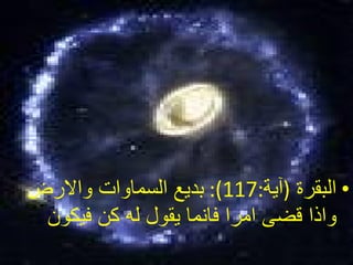 البقرة   ( آية :117):  بديع السماوات والارض واذا قضى امرا فانما يقول له كن فيكون  