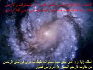 الأنبياء   ( آية :30):  أولم ير الذين كفروا أن السماوات والأرض كانتا رتقا ففتقتاهما وجعلنا من الماء كل شيء حي أفلا يؤمنون  الملك   ( آية :3):  الذي خلق سبع سماوات طباقا ما ترى في خلق الرحمن من تفاوت فارجع البصر هل ترى من فطور  