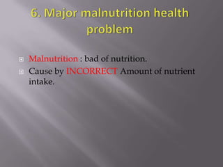    Malnutrition : bad of nutrition.
   Cause by INCORRECT Amount of nutrient
    intake.
 