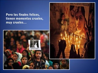 Pero los finales felices,
tienen momentos crueles,
muy crueles…
 