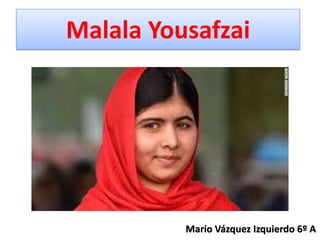 Malala Yousafzai
Mario Vázquez Izquierdo 6º A
 