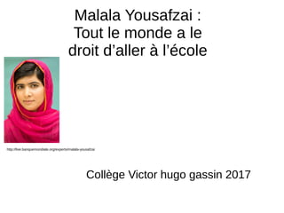 Malala Yousafzai :
Tout le monde a le
droit d’aller à l’école
Collège Victor hugo gassin 2017
http://live.banquemondiale.org/experts/malala-yousafzai
 