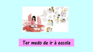 Ter medo de ir à escola
 