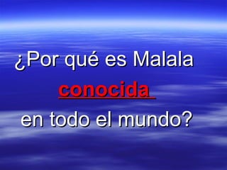 ¿Por qué es Malala¿Por qué es Malala
conocidaconocida
en todo el mundo?en todo el mundo?
 