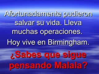 Afortunadamente pudieronAfortunadamente pudieron
salvar su vida. Llevasalvar su vida. Lleva
muchas operaciones.muchas operaciones.
Hoy vive en Birmingham.Hoy vive en Birmingham.
¿¿Sabes que sigueSabes que sigue
pensando Malala?pensando Malala?
 