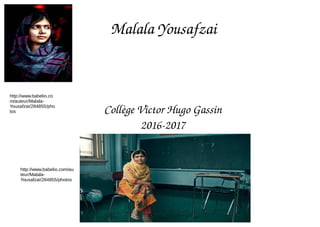  Malala Yousafzai
 
Collège Victor Hugo Gassin
2016­2017
http://www.babelio.co
m/auteur/Malala-
Yousafzai/284855/pho
tos
http://www.babelio.com/au
teur/Malala-
Yousafzai/284855/photos
 