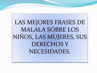 LAS MEJORES FRASES DE
MALALA SOBRE LOS
NIÑOS, LAS MUJERES, SUS
DERECHOS Y
NECESIDADES.
 
