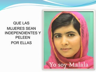 QUE LAS
MUJERES SEAN
INDEPENDIENTES Y
PELEEN
POR ELLAS
 