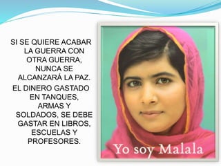 SI SE QUIERE ACABAR
LA GUERRA CON
OTRA GUERRA,
NUNCA SE
ALCANZARÁ LA PAZ.
EL DINERO GASTADO
EN TANQUES,
ARMAS Y
SOLDADOS, SE DEBE
GASTAR EN LIBROS,
ESCUELAS Y
PROFESORES.
 