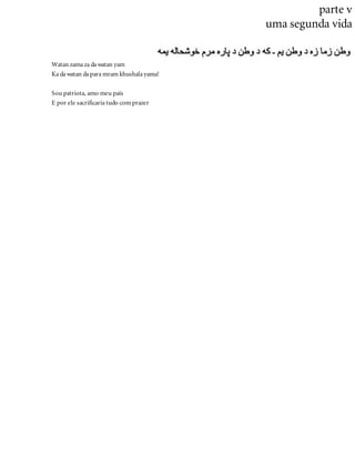 parte v
uma segunda vida
Watan zama za da watan yam
Ka da watan da para mram khushala yama!
Sou patriota, amo meu país
E por ele sacrificaria tudo com prazer
 