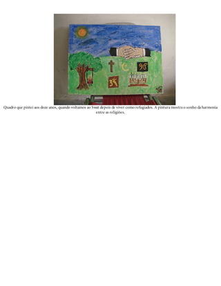 Quadro que pintei aos doze anos, quando voltamos ao Swat depois de viver como refugiados. A pintura mostra o sonho da harmonia
entre as religiões.
 