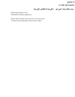 parte ii
o vale da morte
Rabab mangia wakht de tir sho
Da kali khwa ta Talibaan raaghali dena
Música, adeus! É melhor calar até mesmo os sons mais suaves
O Talibã, ali na borda da aldeia, silenciou todos os lábios
 