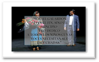 ““HHOOYY EELL GGAALLAARRDDÓÓNN 
NNOO EESS EELL FFIINN,, SSIINNOO EELL 
PPRRIINNCCIIPPIIOO 
YY LLOO DDEEDDIICCÓÓ 
AA TTOODDOOSS LLOOSS NNIIÑÑOOSS CCUUYYAASS 
VVOOCCEESS NNEECCEESSIITTAANN SSEERR 
EESSCCUUCCHHAADDAASS..”” 
 