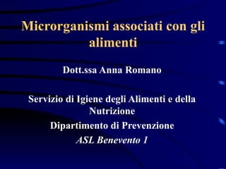 Microrganismi associati con gli alimenti Dott.ssa Anna Romano Servizio di Igiene degli Alimenti e della Nutrizione Dipartimento di Prevenzione ASL Benevento 1 