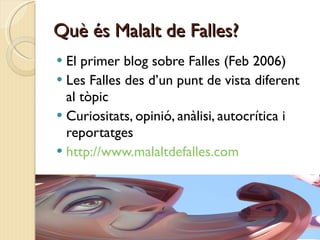 Què és Malalt de Falles? <ul><li>El primer blog sobre Falles (Feb 2006) </li></ul><ul><li>Les Falles des d’un punt de vist...