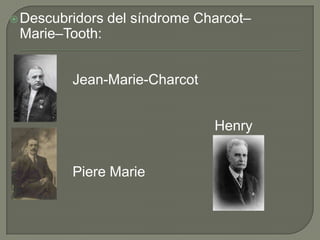  Descubridors   del síndrome Charcot–
 Marie–Tooth:


         Jean-Marie-Charcot


                                Henry
 Tooth

         Piere Marie
 