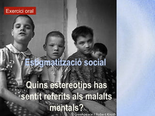 Estigmatització social  Quins estereotips has sentit referits als malalts mentals? Exercici oral 