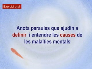 Anota paraules que ajudin a  definir   i entendre les  causes  de les malalties mentals Exercici oral 