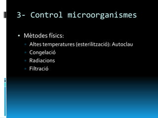 3- Control microorganismes
▪ Mètodes físics:
▫ Altes temperatures (esterilització): Autoclau
▫ Congelació
▫ Radiacions
▫ Filtració
 