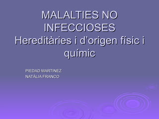 MALALTIES NO INFECCIOSES Hereditàries i d’origen físic i químic PIEDAD MARTINEZ NATÀLIA FRANCO 