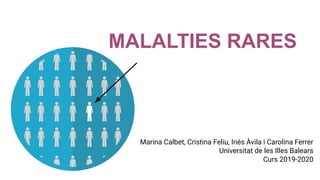MALALTIES RARES
Marina Calbet, Cristina Feliu, Inés Àvila i Carolina Ferrer
Universitat de les Illes Balears
Curs 2019-2020
 