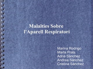 Malalties Sobre
l'Aparell Respiratori


               Marina Rodrigo
               Marta Prats
               Adrià Sànchez
               Andrea Sànchez
               Cristina Sànchez
 