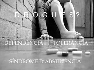 D R O G U E S?


DEPENDÈNCIA   TOLERÀNCIA


 SÍNDROME D’ABSTINÈNCIA
 