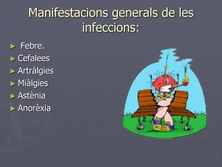 Manifestacions generals de les
              infeccions:
►  Febre.
► Cefalees
► Artràlgies
► Miàlgies
► Astènia
► Anorèxia
 