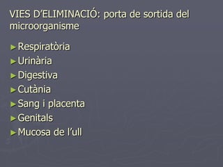 VIES D’ELIMINACIÓ: porta de sortida del
microorganisme

► Respiratòria
► Urinària
► Digestiva
► Cutània
► Sang i placenta
► Genitals
► Mucosa de l’ull
 