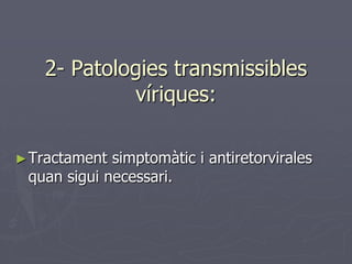 2- Patologies transmissibles
            víriques:

► Tractament simptomàtic i antiretorvirales
 quan sigui necessari.
 