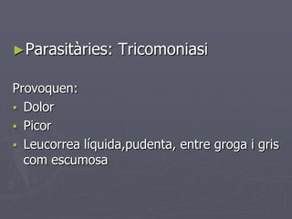 ►Parasitàries:    Tricomoniasi

Provoquen:
 Dolor
 Picor
 Leucorrea líquida,pudenta, entre groga i gris
  com escumosa
 